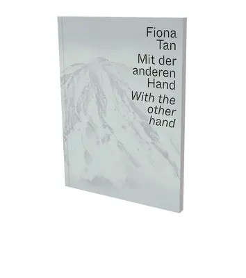 Fiona Tan: Mit der anderen Hand: Ausstellungskatalog Museum der Moderne Salzburg und Kunsthalle Krems - Fiona Tan: With the Other Hand: Exhibition Catalogue Museum Der Moderne Salzburg and Kunsthalle Krems