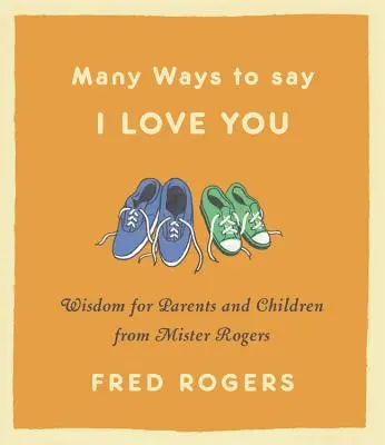 Viele Wege zu sagen, dass ich dich liebe: Weisheiten für Eltern und Kinder von Mister Rogers - Many Ways to Say I Love You: Wisdom for Parents and Children from Mister Rogers