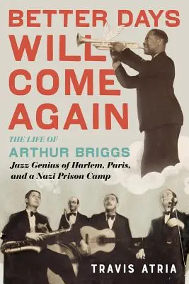 Es werden wieder bessere Tage kommen: Das Leben von Arthur Briggs, einem Jazz-Genie aus Harlem, Paris und einem Nazi-Gefangenenlager - Better Days Will Come Again: The Life of Arthur Briggs, Jazz Genius of Harlem, Paris, and a Nazi Prison Camp