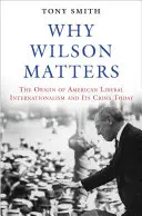 Warum Wilson wichtig ist: Der Ursprung des amerikanischen liberalen Internationalismus und seine heutige Krise - Why Wilson Matters: The Origin of American Liberal Internationalism and Its Crisis Today