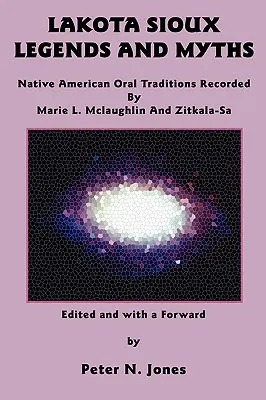 Lakota Sioux Legenden und Mythen: Mündliche Überlieferungen der amerikanischen Ureinwohner, aufgezeichnet von Marie L. McLaughlin und Zitkala-Sa - Lakota Sioux Legends and Myths: Native American Oral Traditions Recorded by Marie L. McLaughlin and Zitkala-Sa