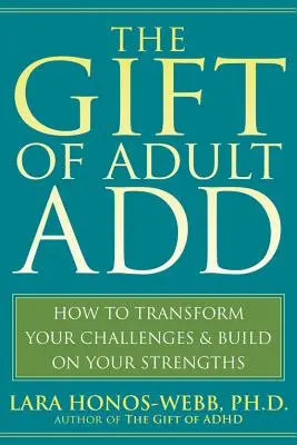 The Gift of Adult Add: Wie Sie Ihre Herausforderungen bewältigen und auf Ihren Stärken aufbauen können - The Gift of Adult Add: How to Transform Your Challenges and Build on Your Strengths