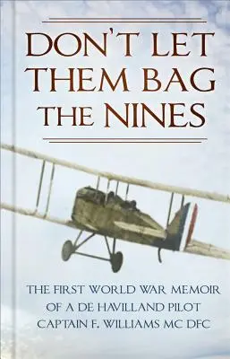 Lasst sie nicht die Neuner einsacken: Die Memoiren eines de Havilland-Piloten aus dem Ersten Weltkrieg - Captain F. Williams MC Dfc - Don't Let Them Bag the Nines: The First World War Memoir of a de Havilland Pilot - Captain F. Williams MC Dfc