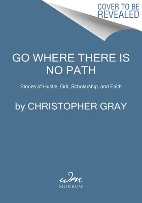 Dorthin gehen, wo es keinen Weg gibt: Geschichten von Fleiß, Grit, Gelehrsamkeit und Glaube - Go Where There Is No Path: Stories of Hustle, Grit, Scholarship, and Faith