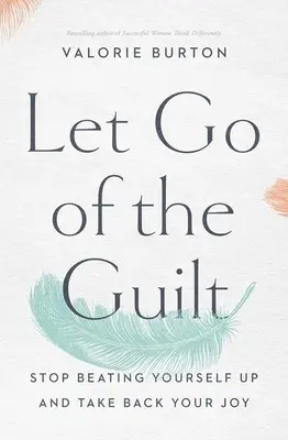 Lassen Sie die Schuldgefühle los: Hören Sie auf, sich selbst zu schlagen und holen Sie sich Ihre Freude zurück - Let Go of the Guilt: Stop Beating Yourself Up and Take Back Your Joy