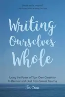 Wir schreiben uns selbst ganz: Die Kraft der eigenen Kreativität nutzen, um sich von einem sexuellen Trauma zu erholen und zu heilen (Hilfe für Vergewaltigungsopfer, Trauma und Genesung) - Writing Ourselves Whole: Using the Power of Your Own Creativity to Recover and Heal from Sexual Trauma (Help for Rape Victims, Trauma and Recov