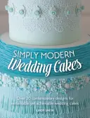 Einfach moderne Hochzeitstorten - Über 20 zeitgenössische Entwürfe für außergewöhnliche und dennoch realisierbare Hochzeitstorten - Simply Modern Wedding Cakes - Over 20 contemporary designs for remarkable yet achievable wedding cakes