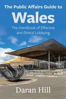 Der Leitfaden für öffentliche Angelegenheiten in Wales: Das Handbuch für effektives und ethisches Lobbying - The Public Affairs Guide to Wales: The Handbook of Effective and Ethical Lobbying