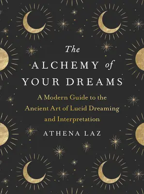 Die Alchemie der Träume: Ein moderner Leitfaden für die uralte Kunst des Klarträumens und der Traumdeutung - The Alchemy of Your Dreams: A Modern Guide to the Ancient Art of Lucid Dreaming and Interpretation