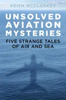 Ungelöste Rätsel der Luftfahrt: Fünf seltsame Geschichten aus der Luft und von See - Unsolved Aviation Mysteries: Five Strange Tales of Air and Sea