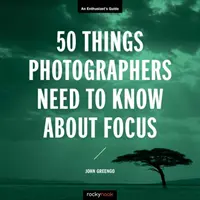 50 Dinge, die Fotografen über Fokus wissen müssen: Ein Leitfaden für Enthusiasten - 50 Things Photographers Need to Know about Focus: An Enthusiast's Guide