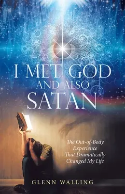 Ich traf Gott und auch Satan: Die außerkörperliche Erfahrung, die mein Leben dramatisch veränderte - I Met God and Also Satan: The Out-Of-Body Experience That Dramatically Changed My Life