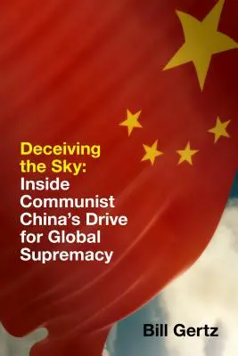 Die Täuschung des Himmels: Das Streben des kommunistischen Chinas nach globaler Vorherrschaft - Deceiving the Sky: Inside Communist China's Drive for Global Supremacy