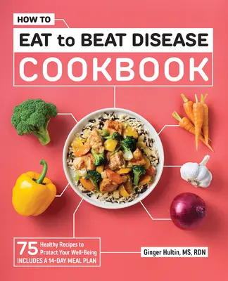 Wie man sich ernährt, um Krankheiten zu besiegen Kochbuch: 75 gesunde Rezepte zum Schutz Ihres Wohlbefindens - How to Eat to Beat Disease Cookbook: 75 Healthy Recipes to Protect Your Well-Being
