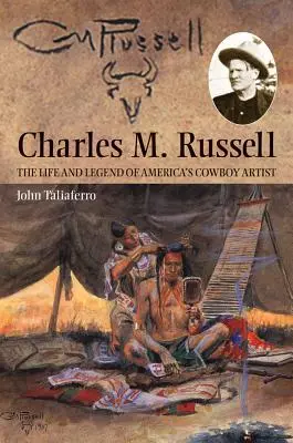 Charles M. Russell: Das Leben und die Legende von Amerikas Cowboy-Künstler - Charles M. Russell: The Life and Legend of America's Cowboy Artist