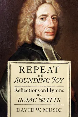 Wiederhole die klingende Freude: Überlegungen zu Hymnen von Isaac Watts - Repeat the Sounding Joy: Reflections on Hymns by Isaac Watts