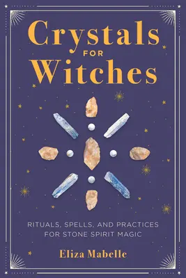 Kristalle für Hexen: Rituale, Zaubersprüche und Praktiken für Steingeistmagie - Crystals for Witches: Rituals, Spells, and Practices for Stone Spirit Magic