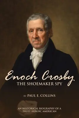 Enoch Crosby der Schuhmacher-Spion: Eine historische Biographie eines wahrhaft heldenhaften Amerikaners - Enoch Crosby the Shoemaker Spy: An Historical Biography of a Truly Heroic American