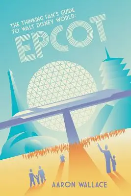 Der Leitfaden für denkende Fans von Walt Disney World: Epcot - The Thinking Fan's Guide to Walt Disney World: Epcot