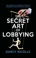 Die geheime Kunst des Lobbying - Der unverzichtbare Business-Leitfaden für den Sieg im politischen Dschungel - Secret Art of Lobbying - The Essential Business Guide for Winning in the Political Jungle