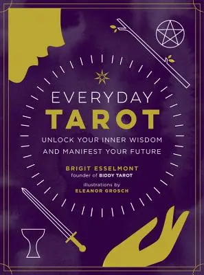Alltägliches Tarot: Entschlüsseln Sie Ihre innere Weisheit und manifestieren Sie Ihre Zukunft - Everyday Tarot: Unlock Your Inner Wisdom and Manifest Your Future