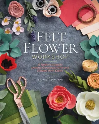 Filzblumen-Workshop: Eine moderne Anleitung zum Basteln wunderschöner Pflanzen und Blumen aus Stoff - Felt Flower Workshop: A Modern Guide to Crafting Gorgeous Plants & Flowers from Fabric