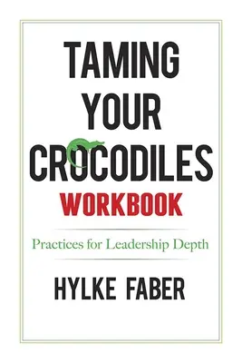 Zähme deine Krokodile - Übungen: Tägliche Reflexionen für mehr Tiefe in der Führung - Taming Your Crocodiles Practices: Daily Reflections for Leadership Depth