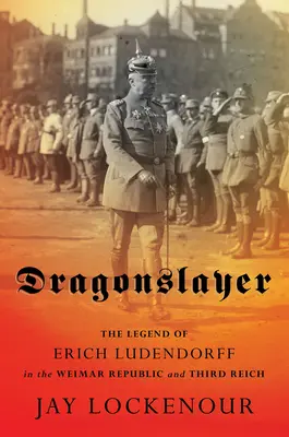 Drachentöter: Die Legende von Erich Ludendorff in der Weimarer Republik und im Dritten Reich - Dragonslayer: The Legend of Erich Ludendorff in the Weimar Republic and Third Reich