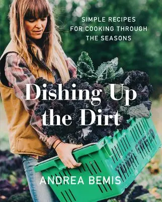 Dishing Up the Dirt: Einfache Rezepte für das Kochen durch die Jahreszeiten - Dishing Up the Dirt: Simple Recipes for Cooking Through the Seasons