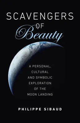 Aasfresser der Schönheit: Eine persönliche, kulturelle und symbolische Erkundung der Mondlandung - Scavengers of Beauty: A Personal, Cultural and Symbolic Exploration of the Moon Landing