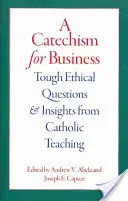 Ein Katechismus für Unternehmen: Schwierige ethische Fragen und Einsichten aus der katholischen Lehre - A Catechism for Business: Tough Ethical Questions and Insights from Catholic Teaching