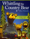 Schnitzen des Landbären und seiner Freunde: 12 einfache Projekte für Anfänger - Whittling the Country Bear & His Friends: 12 Simple Projects for Beginners