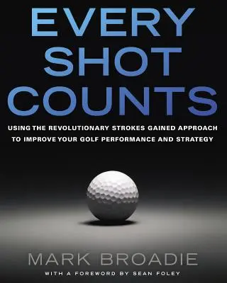 Jeder Schlag zählt: Mit dem revolutionären Strokes Gained Approach zur Verbesserung Ihrer Golfleistung und Strategie - Every Shot Counts: Using the Revolutionary Strokes Gained Approach to Improve Your Golf Performance and Strategy