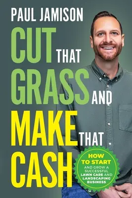 Rasen mähen und Geld verdienen: Wie Sie ein erfolgreiches Unternehmen für Rasenpflege und Landschaftsgestaltung gründen und ausbauen - Cut That Grass and Make That Cash: How to Start and Grow a Successful Lawn Care and Landscaping Business