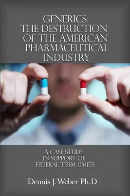 Generika: Die Zerstörung der amerikanischen pharmazeutischen Industrie: Eine Fallstudie zur Unterstützung von Amtszeitbeschränkungen auf Bundesebene - Generics: The Destruction of the American Pharmaceutical Industry: A Case Study in Support of Federal Term Limits