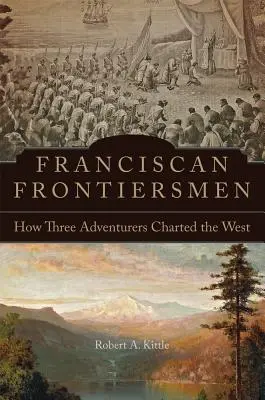 Franziskanische Grenzgänger: Wie drei Abenteurer den Westen entdeckten - Franciscan Frontiersmen: How Three Adventurers Charted the West