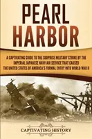 Pearl Harbor: Ein fesselnder Leitfaden über den Überraschungsangriff der kaiserlichen japanischen Marineflieger, der die Vereinigten Staaten von Amerika in die Knie zwang - Pearl Harbor: A Captivating Guide to the Surprise Military Strike by the Imperial Japanese Navy Air Service that Caused the United S