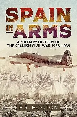 Spanien in Waffen: Eine Militärgeschichte des Spanischen Bürgerkriegs 1936-1939 - Spain in Arms: A Military History of the Spanish Civil War 1936-1939