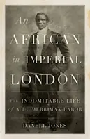 Ein Afrikaner im kaiserlichen London: Das unbeugsame Leben von A.B.C. Merriman-Labor - An African in Imperial London: The Indomitable Life of A.B.C. Merriman-Labor