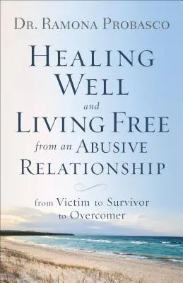 Gut heilen und frei leben von einer missbräuchlichen Beziehung: Vom Opfer zum Überlebenden und zum Überwinder - Healing Well and Living Free from an Abusive Relationship: From Victim to Survivor to Overcomer