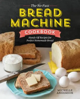 Das Brotmaschinen-Kochbuch ohne Aufwand: Einfache Rezepte für perfektes selbstgebackenes Brot - The No-Fuss Bread Machine Cookbook: Hands-Off Recipes for Perfect Homemade Bread