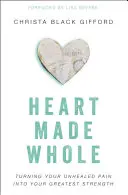 Ein ganzes Herz: Verwandle deinen ungeheilten Schmerz in deine größte Stärke - Heart Made Whole: Turning Your Unhealed Pain Into Your Greatest Strength