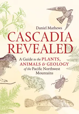 Cascadia Revealed: Ein Führer zu den Pflanzen, Tieren und der Geologie der Berge des pazifischen Nordwestens - Cascadia Revealed: A Guide to the Plants, Animals & Geology of the Pacific Northwest Mountains