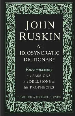 John Ruskin: Ein idiosynkratisches Wörterbuch, das seine Leidenschaften, seine Wahnvorstellungen und seine Prophezeiungen umfasst - John Ruskin: An Idiosyncratic Dictionary Encompassing His Passions, His Delusions and His Prophecies