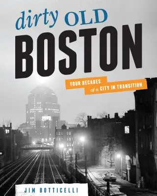Das schmutzige alte Boston: Vier Jahrzehnte einer Stadt im Umbruch - Dirty Old Boston: Four Decades of a City in Transition