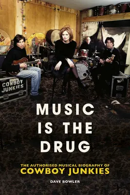 Musik ist die Droge: Die autorisierte Biographie der Cowboy Junkies - Music Is the Drug: The Authorised Biography of the Cowboy Junkies