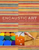 Enkaustische Kunst: Der vollständige Leitfaden für die Herstellung von Kunstwerken mit Wachs - Encaustic Art: The Complete Guide to Creating Fine Art with Wax