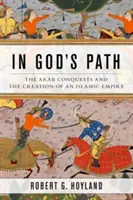 Auf Gottes Pfad: Die arabischen Eroberungen und die Schaffung eines islamischen Reiches - In God's Path: The Arab Conquests and the Creation of an Islamic Empire