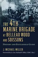 Die 4. Marinebrigade bei Belleau Wood und Soissons: Geschichte und Schlachtfeldführer - The 4th Marine Brigade at Belleau Wood and Soissons: History and Battlefield Guide