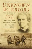 Unbekannte Kämpfer: Die Briefe von Kate Luard Rrc und Bar, Krankenpflegeschwester in Frankreich 1914-1918 - Unknown Warriors: The Letters of Kate Luard Rrc and Bar, Nursing Sister in France 1914-1918